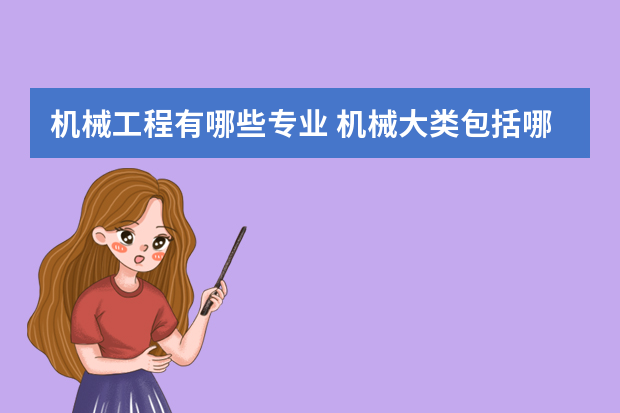 机械工程有哪些专业 机械大类包括哪些专业